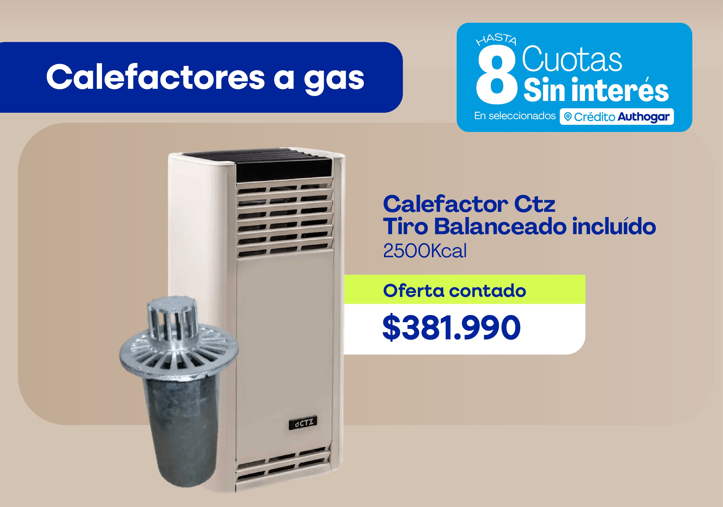 Calefactor Ctz Tiro Balanceado incluído 2500Kcal Oferta contado $381.990 Hasta 8 cuotas sin interés Crédito Authogar